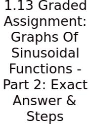 1.13 Graded Assignment: Graphs Of Sinusoidal Functions - Part 2: Exact Answer & Steps