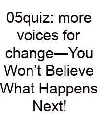 05quiz: More Voices For Change—You Won’t Believe What Happens Next!