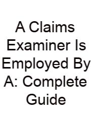 A Claims Examiner Is Employed By A: Complete Guide