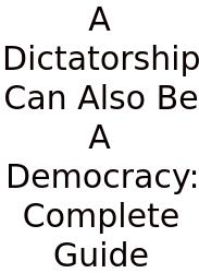 A Dictatorship Can Also Be A Democracy: Complete Guide
