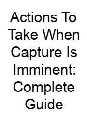 Actions To Take When Capture Is Imminent: Complete Guide