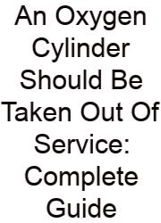 An Oxygen Cylinder Should Be Taken Out Of Service: Complete Guide