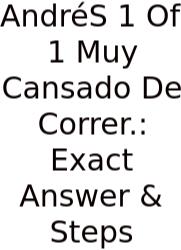 AndréS 1 Of 1 Muy Cansado De Correr.: Exact Answer & Steps