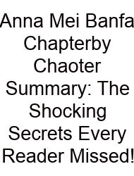 Anna Mei Banfa Chapterby Chaoter Summary: The Shocking Secrets Every Reader Missed!