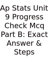 Ap Stats Unit 9 Progress Check Mcq Part B: Exact Answer & Steps