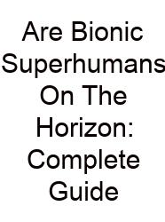 Are Bionic Superhumans On The Horizon: Complete Guide