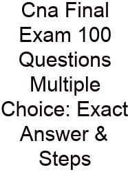 Cna Final Exam 100 Questions Multiple Choice: Exact Answer & Steps