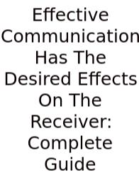 Effective Communication Has The Desired Effects On The Receiver.: Complete Guide