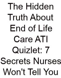 The Hidden Truth About End Of Life Care ATI Quizlet: 7 Secrets Nurses Won't Tell You
