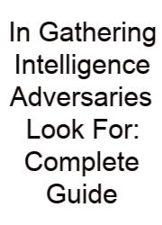 In Gathering Intelligence Adversaries Look For: Complete Guide