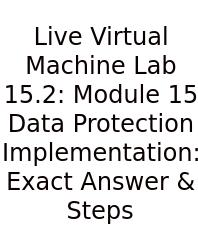 Live Virtual Machine Lab 15.2: Module 15 Data Protection Implementation: Exact Answer & Steps