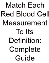 Match Each Red Blood Cell Measurement To Its Definition: Complete Guide