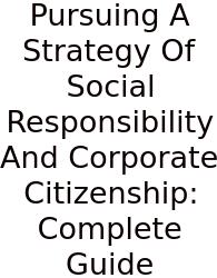 Pursuing A Strategy Of Social Responsibility And Corporate Citizenship: Complete Guide
