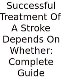 Successful Treatment Of A Stroke Depends On Whether: Complete Guide
