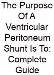 The Purpose Of A Ventricular Peritoneum Shunt Is To: Keep Your Brain From Flooding—What Happens If You Don’t Know This?