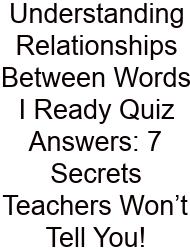 Understanding Relationships Between Words I Ready Quiz Answers: 7 Secrets Teachers Won’t Tell You!