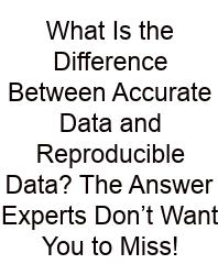 What Is The Difference Between Accurate Data And Reproducible Data? The Answer Experts Don’t Want You To Miss!