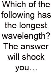 Which Of The Following Has The Longest Wavelength? The Answer Will Shock You…