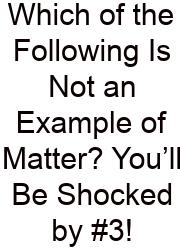 Which Of The Following Is Not An Example Of Matter? You’ll Be Shocked By #3!