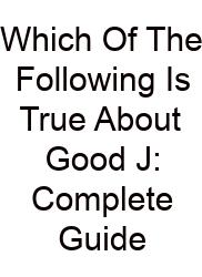 Which Of The Following Is True About Good J: Complete Guide