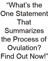 “What’s The One Statement That Summarizes The Process Of Ovulation? Find Out Now!”