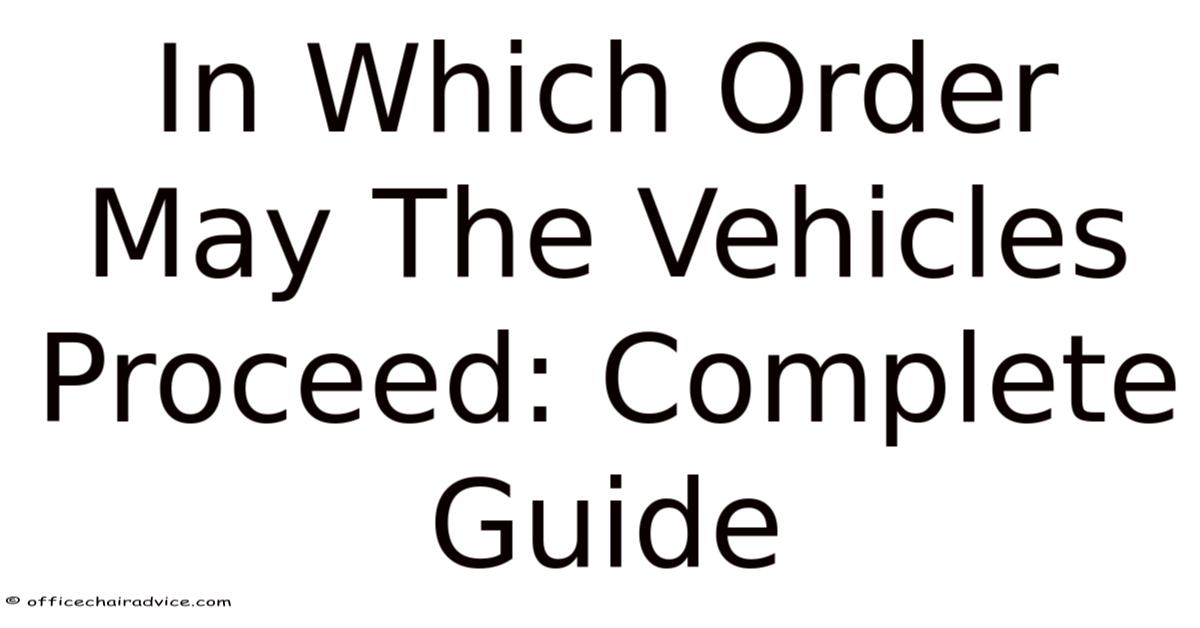 Proceed Order In Which Order May The Vehicles Proceed: Complete Guide