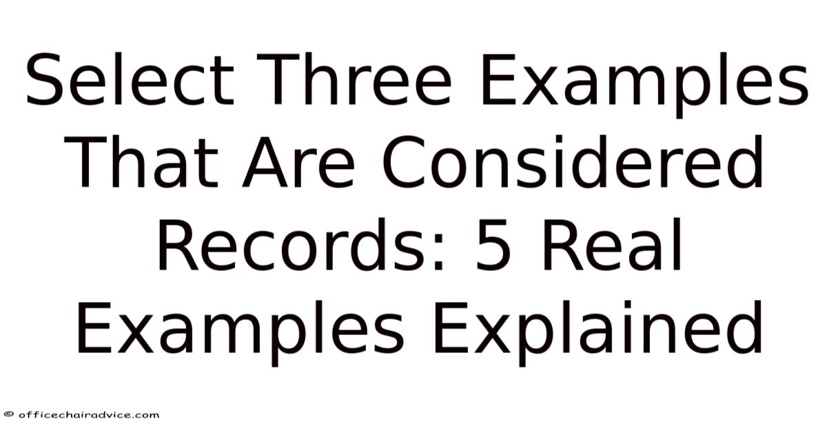 Select Three Examples That Are Considered Records: 5 Real Examples ...